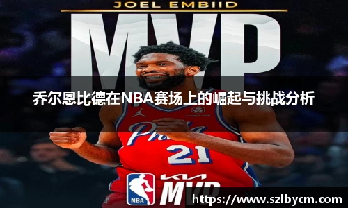 乔尔恩比德在NBA赛场上的崛起与挑战分析