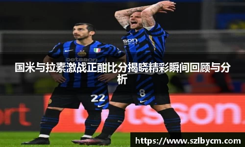 国米与拉素激战正酣比分揭晓精彩瞬间回顾与分析